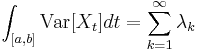 
\int_{[a,b]} \mbox{Var}[X_t] dt=\sum_{k=1}^\infty \lambda_k
