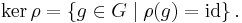 \ker \rho = \left\{g \in G \mid \rho(g) = \mathrm{id}\right\} \,\!.