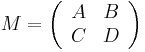 
M = \left( \begin{array}{cc} A & B \\ C & D \end{array}\right)
