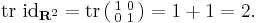 \operatorname{tr}\ \operatorname{id}_{\mathbf{R}^2} = \operatorname{tr} \left(\begin{smallmatrix} 1 & 0 \\ 0 & 1 \end{smallmatrix}\right) = 1 %2B 1 = 2.