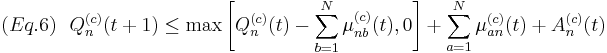  
(Eq. 6) \mbox{ } \mbox{ } Q_n^{(c)}(t%2B1) \leq \max\left[Q_n^{(c)}(t) - \sum_{b=1}^N\mu_{nb}^{(c)}(t), 0\right] %2B \sum_{a=1}^N\mu_{an}^{(c)}(t) %2B A_n^{(c)}(t) 
