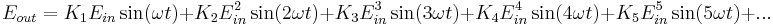 
E_{out} = K_1 E_{in} \sin(\omega t) %2B K_2 E_{in}^2 \sin(2\omega t) %2B K_3 E_{in}^3 \sin(3\omega t) %2B K_4 E_{in}^4 \sin(4\omega t) %2B K_5 E_{in}^5 \sin(5\omega t) %2B ...
