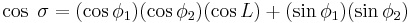 \cos \;\sigma = (\cos \phi_1)(\cos \phi_2)(\cos L) %2B (\sin \phi_1)(\sin \phi_2)