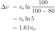 
\begin{align}
\Delta v \ & = v_\text{e} \ln { 100 \over 100 - 80 }\\
           & = v_\text{e} \ln 5 \\
           & = 1.61 v_\text{e}. \\
\end{align}
