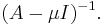 (A - \mu I)^{-1}. 