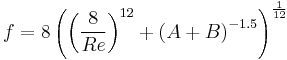  f = 8 \left( 
                  \left( \frac {8} {Re} \right) ^ {12}
                %2B \left( A%2BB \right) ^ {-1.5} 
               \right) ^ {\frac {1} {12} } 