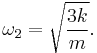 \omega_2 = \sqrt{\frac{3 k}{m}}.