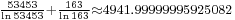 {}_{ \frac{53453}{\ln 53453}%2B\frac{163}{\ln 163}\approx 4941.99999995925082 }