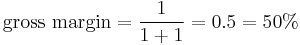 \text{gross margin} = \frac{1}{1 %2B 1} = 0.5 = 50%