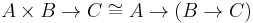 A \times B \rightarrow C \cong A \rightarrow (B \rightarrow C)