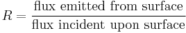 R = \frac {\mbox {flux emitted from surface}} {\mbox {flux incident upon surface}}