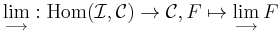  \lim_{\longrightarrow}: \mathrm{Hom}(\mathcal I, \mathcal C)\rightarrow \mathcal C, F\mapsto \lim_{\longrightarrow} F 