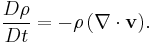  {D \rho \over Dt} = {- \rho \left(\nabla \cdot \mathbf{v} \right)}. 