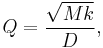 
Q = \frac{\sqrt{M k}}{D}, \,

