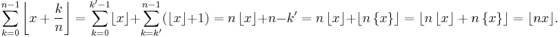 \sum_{k=0}^{n-1}\left\lfloor x%2B\frac{k}{n}\right\rfloor
=\sum_{k=0}^{k'-1} \lfloor x\rfloor%2B\sum_{k=k'}^{n-1} (\lfloor x\rfloor%2B1)=n\, \lfloor x\rfloor%2Bn-k'
=n\, \lfloor x\rfloor%2B\lfloor n\,\{x\}\rfloor=\left\lfloor n\, \lfloor x\rfloor%2Bn\, \{x\} \right\rfloor=\lfloor nx\rfloor.
