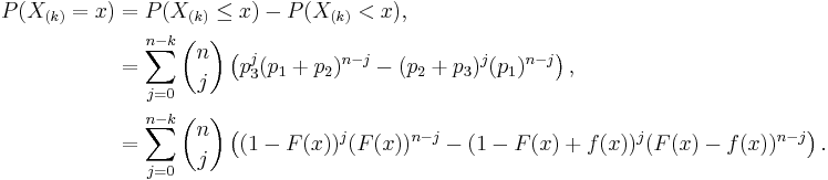 
\begin{align}
P(X_{(k)}=x)&=P(X_{(k)}\leq x)-P(X_{(k)}< x) ,\\
&=\sum_{j=0}^{n-k}{n\choose j}\left(p_3^j(p_1%2Bp_2)^{n-j}-(p_2%2Bp_3)^j(p_1)^{n-j}\right) ,\\
&=\sum_{j=0}^{n-k}{n\choose j}\left((1-F(x))^j(F(x))^{n-j}-(1-F(x)%2Bf(x))^j(F(x)-f(x))^{n-j}\right).
\end{align}
