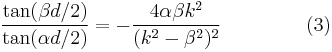 
\frac{\tan(\beta d / 2)} {\tan(\alpha d / 2)} = - \frac
{4 \alpha \beta k^2}
{(k^2 - \beta^2)^2}\      \quad \quad \quad \quad    (3)
