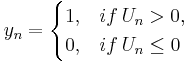  y_n = \begin{cases}
1, & if \, U_n > 0, \\
0, & if \, U_n \le 0
\end{cases}