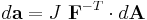 
  d\mathbf{a} = J~\mathbf{F}^{-T} \cdot d\mathbf{A}
\,\!