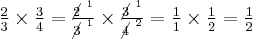 \tfrac{2}{3} \times \tfrac{3}{4} = \tfrac{\cancel{2} ^{~1}}{\cancel{3} ^{~1}} \times \tfrac{\cancel{3} ^{~1}}{\cancel{4} ^{~2}} = \tfrac{1}{1} \times \tfrac{1}{2} = \tfrac{1}{2}