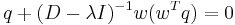 q %2B (D - \lambda I)^{-1} w(w^{T}q) = 0