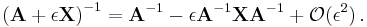 \left(\mathbf{A} %2B \epsilon\mathbf{X}\right)^{-1}
= \mathbf{A}^{-1}
- \epsilon \mathbf{A}^{-1} \mathbf{X} \mathbf{A}^{-1} %2B \mathcal{O}(\epsilon^2)\,.