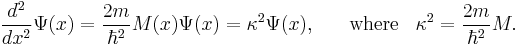 \frac{d^2}{dx^2} \Psi(x) = \frac{2m}{\hbar^2} M(x) \Psi(x) = {\kappa}^2 \Psi(x), \;\;\;\;\;\; \mathrm{where} \;\;\; {\kappa}^2= \frac{2m}{\hbar^2} M. 