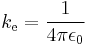 k_\mathrm{e} = \frac{1}{4 \pi \epsilon_0}