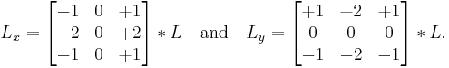 
L_x = \begin{bmatrix}
-1 & 0 & %2B1 \\
-2 & 0 & %2B2 \\
-1 & 0 & %2B1
\end{bmatrix} * L
\quad \mbox{and} \quad
L_y = \begin{bmatrix}
%2B1 & %2B2 & %2B1  \\
0 & 0 & 0 \\
-1 & -2 & -1
\end{bmatrix} * L.
