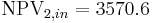 \mbox{NPV}_{2,in}=3570.6