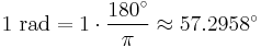 1 \mbox{ rad} = 1 \cdot \frac {180^\circ} {\pi} \approx 57.2958^\circ 