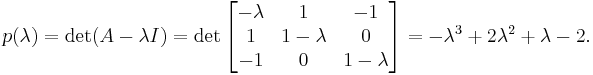 
p(\lambda) = \det( A - \lambda I) =
\det \begin{bmatrix}
    -\lambda &    1      &   -1 \\
        1    & 1-\lambda &    0     \\
       -1    &    0      & 1-\lambda
\end{bmatrix}
= -\lambda^3 %2B 2\lambda^2 %2B\lambda - 2. 
