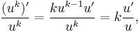  \frac{(u^{k})'}{u^{k}} = \frac {ku^{k-1}u'}{u^{k}} = k \frac{u'}{u} ,\! 