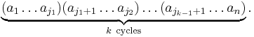 \displaystyle\underbrace{(a_1 \ldots a_{j_1})(a_{j_1%2B1} \ldots a_{j_2})\ldots(a_{j_{k-1}%2B1} \ldots a_n)}_{ k\ \mathrm{cycles}}.