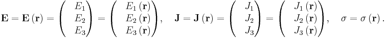  \mathbf{E} 
= \mathbf{E}\left( \mathbf{r} \right ) 
= \begin{pmatrix} 
& E_1 \\
& E_2 \\
& E_3 
\end{pmatrix}
= \begin{pmatrix} 
& E_1 \left( \mathbf{r} \right ) \\
& E_2 \left( \mathbf{r} \right ) \\
& E_3 \left( \mathbf{r} \right ) 
\end{pmatrix} , \quad

\mathbf{J} 
= \mathbf{J}\left( \mathbf{r} \right ) 
= \begin{pmatrix} 
& J_1 \\
& J_2 \\
& J_3 
\end{pmatrix}
= \begin{pmatrix} 
& J_1 \left( \mathbf{r} \right ) \\
& J_2 \left( \mathbf{r} \right ) \\
& J_3 \left( \mathbf{r} \right ) 
\end{pmatrix} , \quad

\sigma = \sigma\left( \mathbf{r} \right ).
\,\!