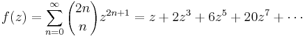 f(z) = \sum_{n=0}^{\infty} {2n \choose n} z^{2n%2B1} = z%2B2z^3%2B6z^5%2B20z^7%2B\cdots