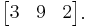 \begin{bmatrix}
3 & 9 & 2 \\ \end{bmatrix}.