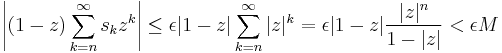 \left|(1-z)\sum_{k=n}^\infty s_kz^k \right| \le \epsilon |1-z|\sum_{k=n}^\infty |z|^k = \epsilon|1-z|\frac{|z|^n}{1-|z|} < \epsilon M \!