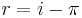 r = i - \pi