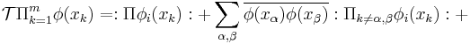 \mathcal T\Pi_{k=1}^m\phi(x_k)=:\Pi\phi_i(x_k):%2B\sum_{\alpha,\beta}\overline{\phi(x_\alpha)\phi(x_\beta)}:\Pi_{k\not=\alpha,\beta}\phi_i(x_k):%2B
