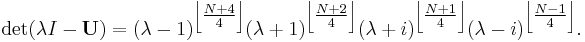 \det (\lambda I - \mathbf{U})=
(\lambda-1)^{\left\lfloor \tfrac {N%2B4}{4}\right\rfloor}
(\lambda%2B1)^{\left\lfloor \tfrac {N%2B2}{4}\right\rfloor}
(\lambda%2Bi)^{\left\lfloor \tfrac {N%2B1}{4}\right\rfloor}
(\lambda-i)^{\left\lfloor \tfrac {N-1}{4}\right\rfloor}.