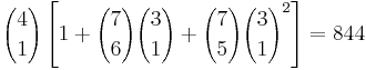 {4 \choose 1}\left[1 %2B {7 \choose 6}{3 \choose 1} %2B {7 \choose 5}{3 \choose 1}^2\right] = 844