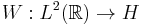 W: L^2(\mathbb{R}) \rightarrow H  