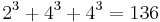 2^3 %2B 4^3 %2B 4^3 = 136