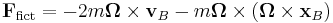 
\mathbf{F}_{\mathrm{fict}}  = 
- 2 m \boldsymbol\Omega  \times \mathbf{v}_{B} - m \boldsymbol\Omega  \times (\boldsymbol\Omega \times \mathbf{x}_B ) 