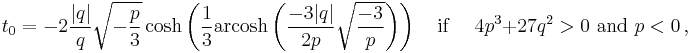 t_0=-2\frac{|q|}{q}\sqrt{-\frac{p}{3}}\cosh\left(\frac{1}{3}\operatorname{arcosh}\left(\frac{-3|q|}{2p}\sqrt{\frac{-3}{p}}\right)\right) \quad \text{if } \quad 4p^3%2B27q^2>0 \text{ and } p<0\,,