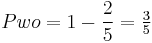 Pwo = 1 - \dfrac{2}{5} = \tfrac{3}{5}