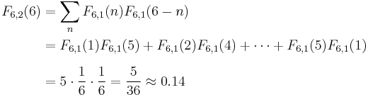 
\begin{align}
F_{6,2}(6) & =\sum_n {F_{6,1}(n) F_{6,1}(6 - n)} \\
& =F_{6,1}(1) F_{6,1}(5) %2B F_{6,1}(2) F_{6,1}(4) %2B \cdots %2B F_{6,1}(5) F_{6,1}(1) \\[6pt]
& = 5\cdot\frac{1}{6}\cdot\frac{1}{6}=\frac{5}{36}\approx0.14
\end{align}
