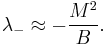 \lambda_- \approx -\frac{M^2}B.