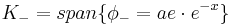 K_- = span\{ \phi_- = ae \cdot e^{-x} \}